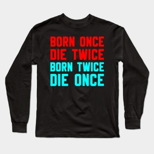 BORN ONCE DIE TWICE BORN TWICE DIE ONCE Long Sleeve T-Shirt